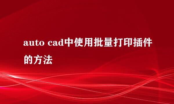 auto cad中使用批量打印插件的方法