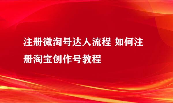 注册微淘号达人流程 如何注册淘宝创作号教程