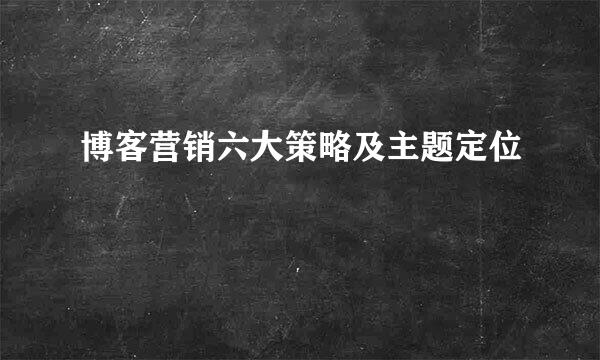 博客营销六大策略及主题定位