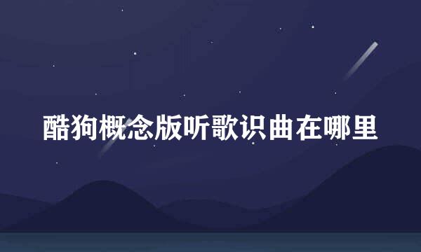 酷狗概念版听歌识曲在哪里
