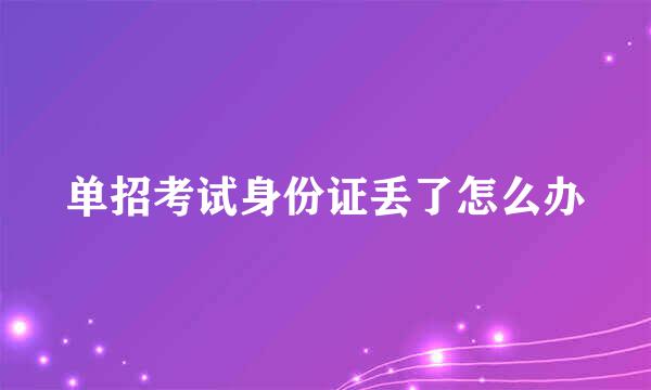 单招考试身份证丢了怎么办