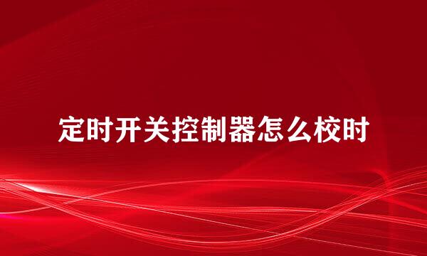 定时开关控制器怎么校时