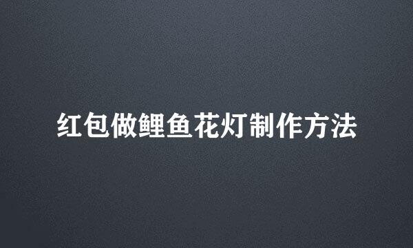 红包做鲤鱼花灯制作方法