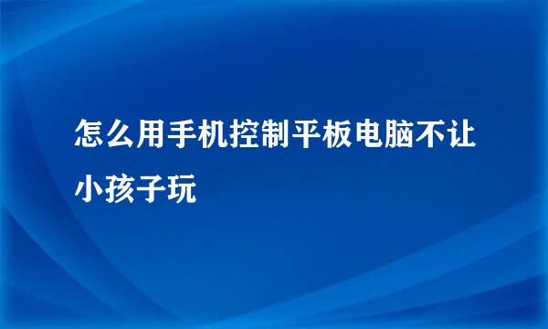 怎么用手机控制平板电脑不让小孩子玩