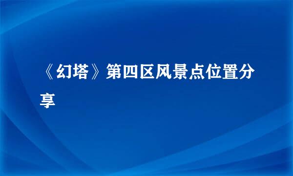 《幻塔》第四区风景点位置分享