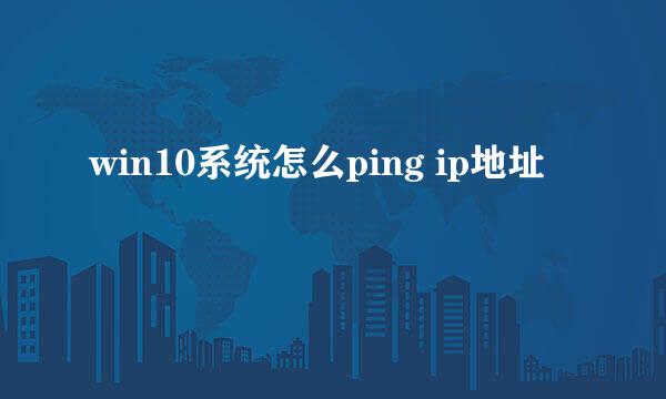 win10系统怎么ping ip地址