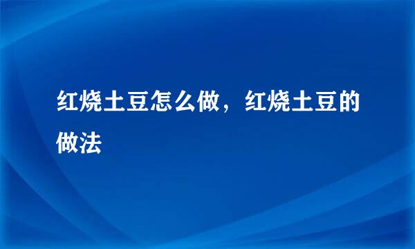 红烧土豆怎么做，红烧土豆的做法