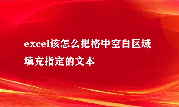 excel该怎么把格中空白区域填充指定的文本