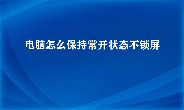 电脑怎么保持常开状态不锁屏