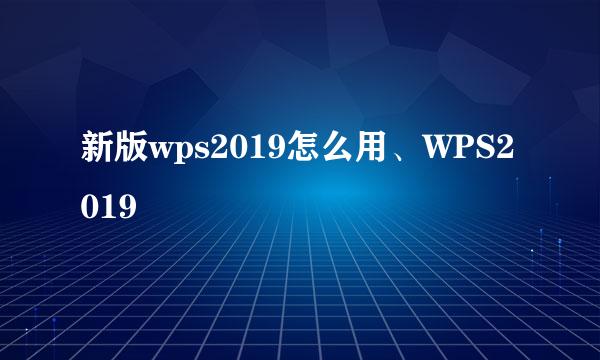 新版wps2019怎么用、WPS2019
