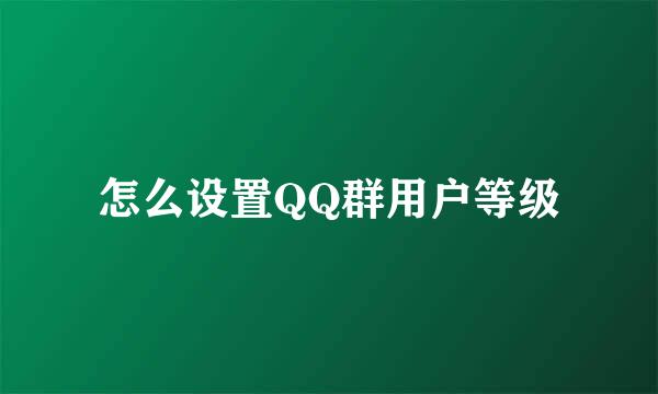 怎么设置QQ群用户等级