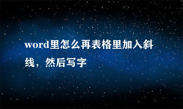word里怎么再表格里加入斜线，然后写字