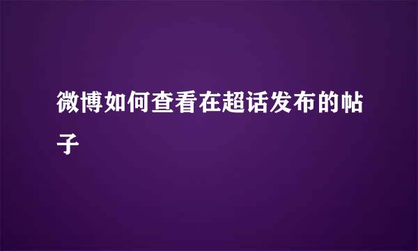 微博如何查看在超话发布的帖子