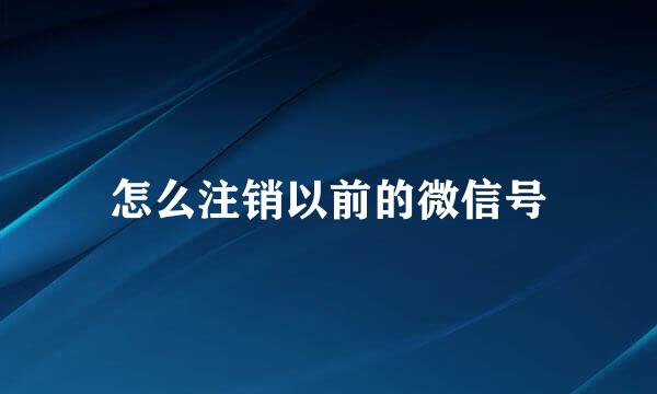 怎么注销以前的微信号