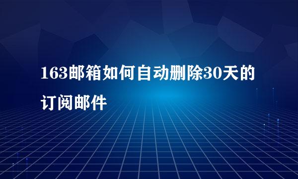 163邮箱如何自动删除30天的订阅邮件