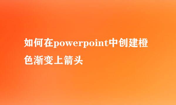 如何在powerpoint中创建橙色渐变上箭头