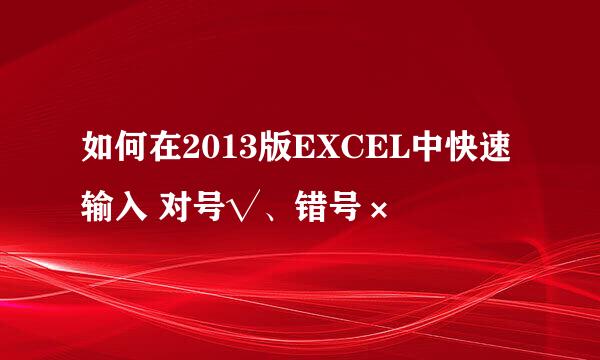 如何在2013版EXCEL中快速输入 对号√、错号×