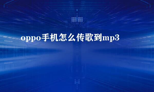 oppo手机怎么传歌到mp3