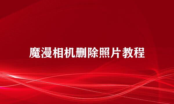 魔漫相机删除照片教程