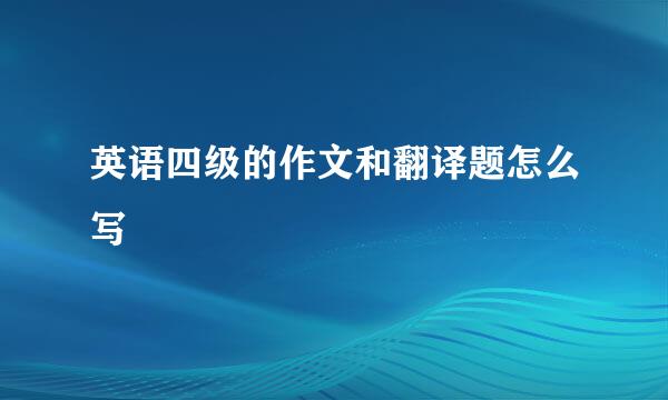 英语四级的作文和翻译题怎么写