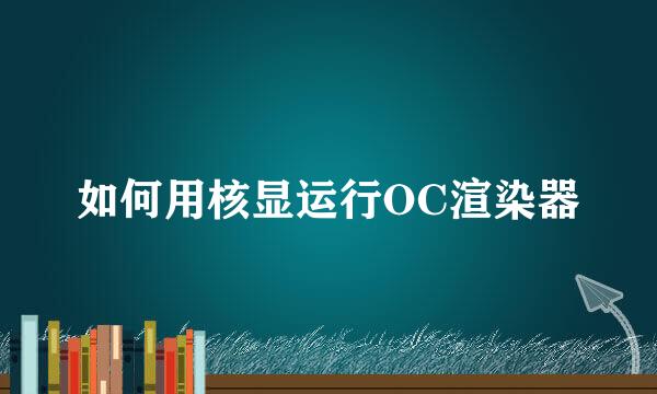 如何用核显运行OC渲染器