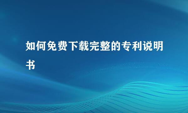 如何免费下载完整的专利说明书
