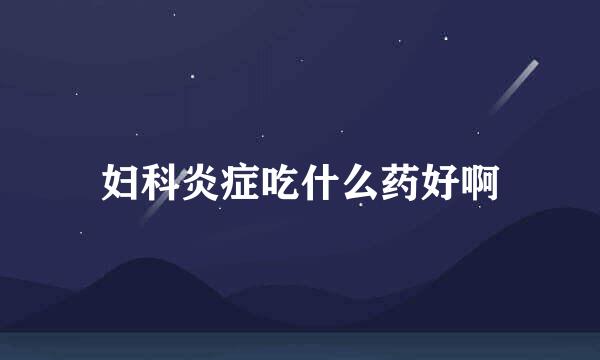 妇科炎症吃什么药好啊