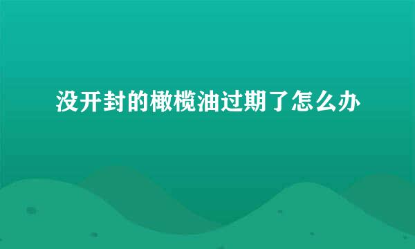 没开封的橄榄油过期了怎么办