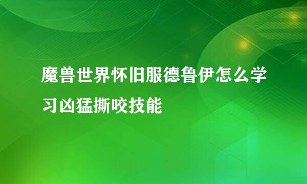 魔兽世界怀旧服德鲁伊怎么学习凶猛撕咬技能