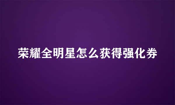 荣耀全明星怎么获得强化券
