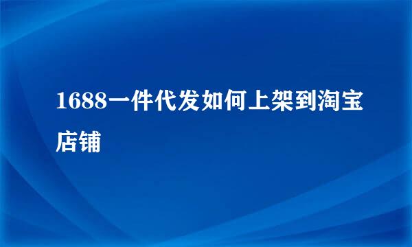 1688一件代发如何上架到淘宝店铺