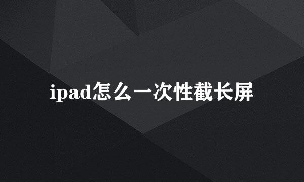 ipad怎么一次性截长屏