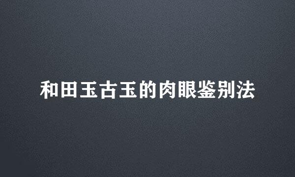 和田玉古玉的肉眼鉴别法