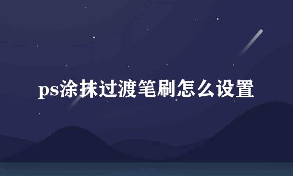 ps涂抹过渡笔刷怎么设置