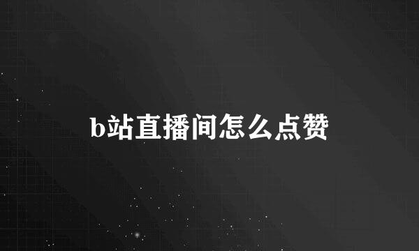 b站直播间怎么点赞
