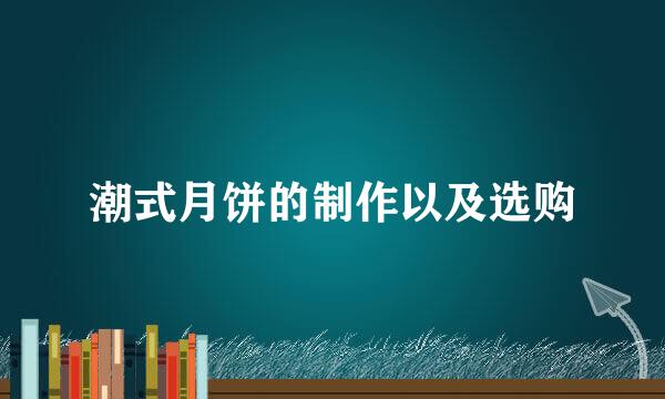 潮式月饼的制作以及选购