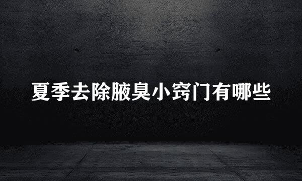 夏季去除腋臭小窍门有哪些