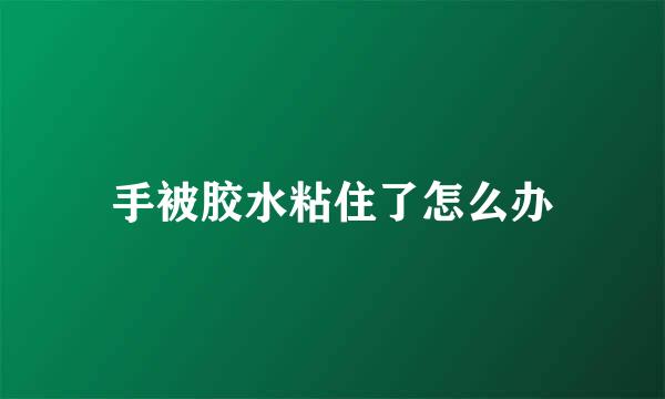 手被胶水粘住了怎么办