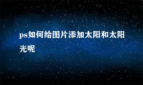 ps如何给图片添加太阳和太阳光呢