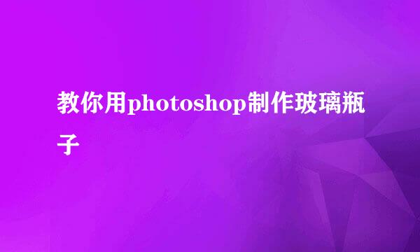 教你用photoshop制作玻璃瓶子