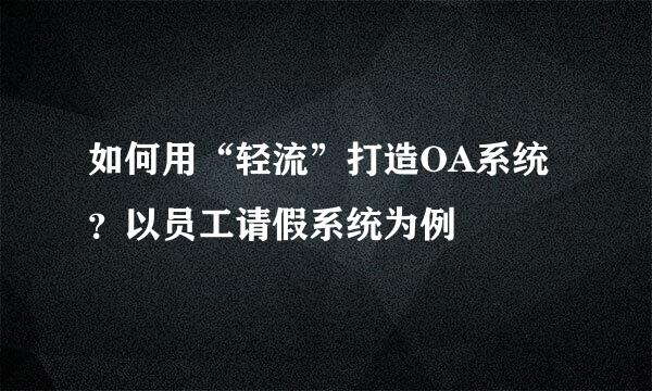 如何用“轻流”打造OA系统？以员工请假系统为例