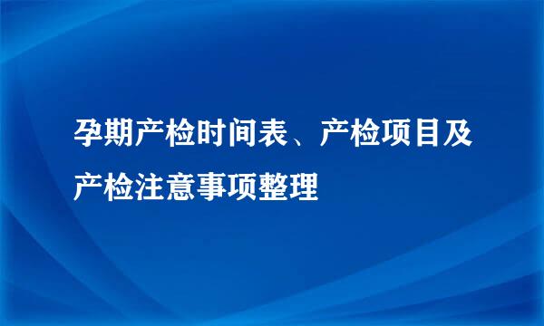 孕期产检时间表、产检项目及产检注意事项整理