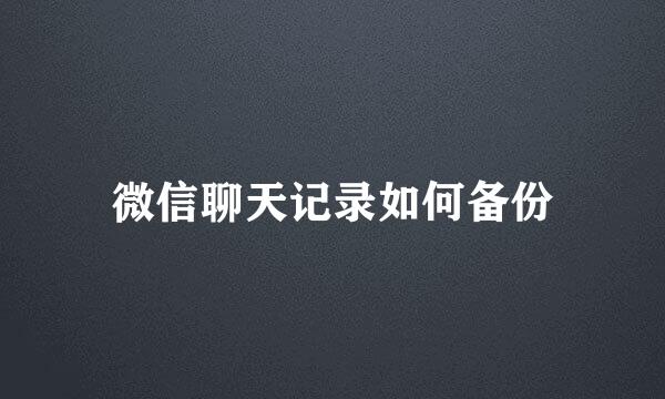 微信聊天记录如何备份