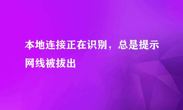 本地连接正在识别，总是提示网线被拔出
