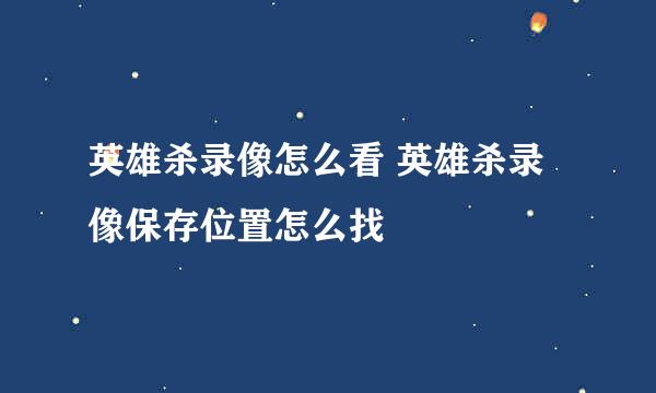 英雄杀录像怎么看 英雄杀录像保存位置怎么找