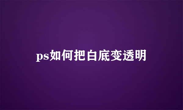 ps如何把白底变透明