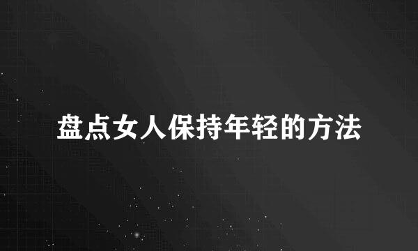 盘点女人保持年轻的方法