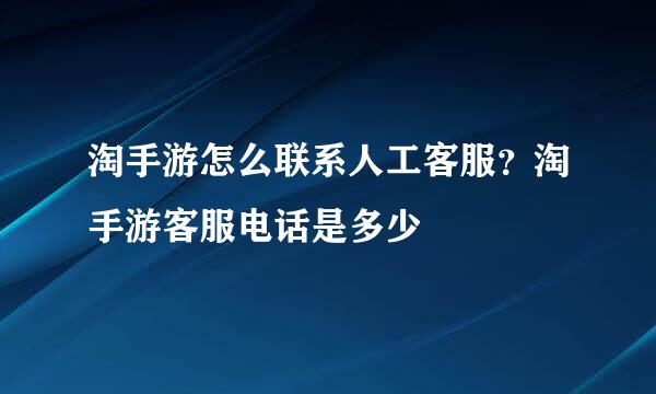 淘手游怎么联系人工客服？淘手游客服电话是多少