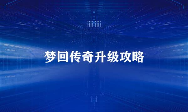 梦回传奇升级攻略