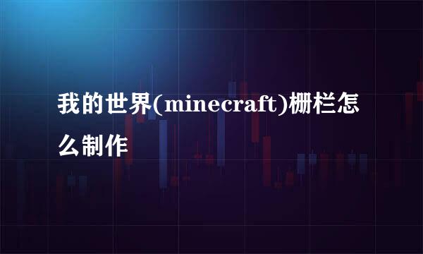 我的世界(minecraft)栅栏怎么制作